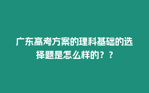 廣東高考方案的理科基礎(chǔ)的選擇題是怎么樣的？？