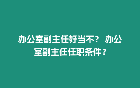 辦公室副主任好當不？ 辦公室副主任任職條件？