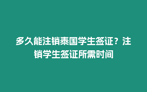 多久能注銷泰國學(xué)生簽證？注銷學(xué)生簽證所需時(shí)間