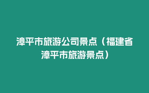 漳平市旅游公司景點（福建省漳平市旅游景點）