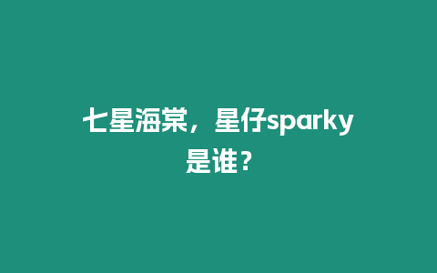 七星海棠，星仔sparky是誰？
