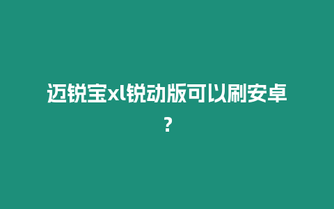 邁銳寶xl銳動版可以刷安卓？