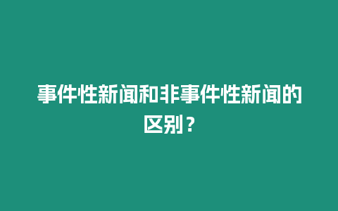 事件性新聞和非事件性新聞的區別？