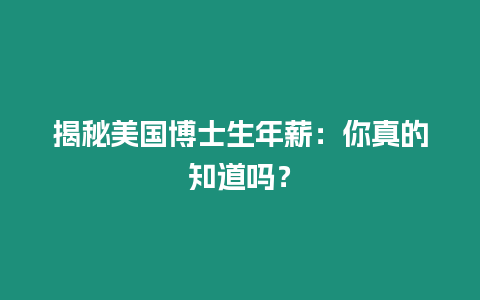 揭秘美國(guó)博士生年薪：你真的知道嗎？