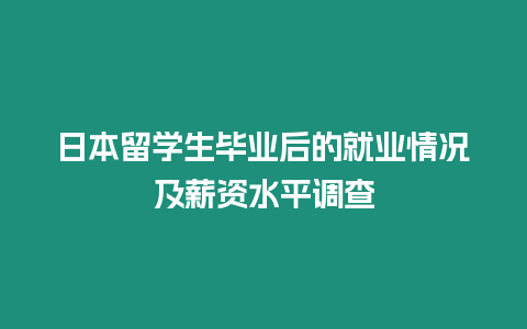 日本留學生畢業(yè)后的就業(yè)情況及薪資水平調(diào)查