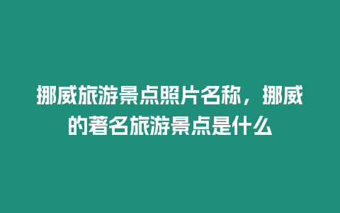 挪威旅游景點照片名稱，挪威的著名旅游景點是什么