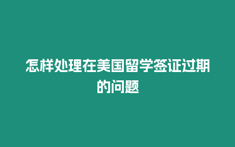 怎樣處理在美國留學簽證過期的問題