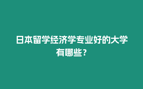 日本留學經濟學專業(yè)好的大學有哪些？