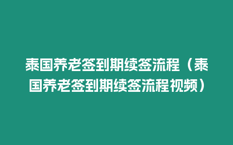 泰國養老簽到期續簽流程（泰國養老簽到期續簽流程視頻）