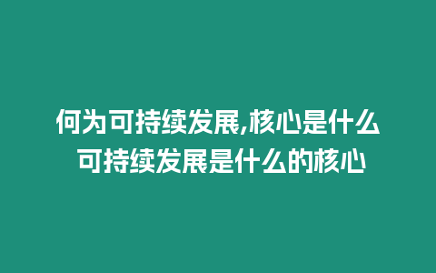 何為可持續(xù)發(fā)展,核心是什么 可持續(xù)發(fā)展是什么的核心