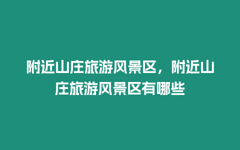 附近山莊旅游風景區，附近山莊旅游風景區有哪些