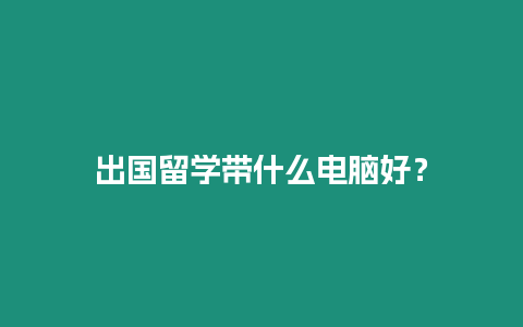 出國留學帶什么電腦好？