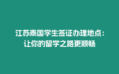 江蘇泰國學生簽證辦理地點：讓你的留學之路更順暢