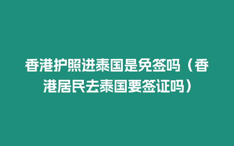 香港護(hù)照進(jìn)泰國是免簽嗎（香港居民去泰國要簽證嗎）