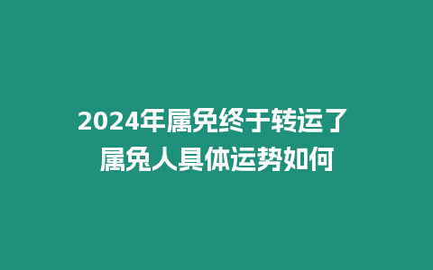 2024年屬免終于轉運了 屬兔人具體運勢如何
