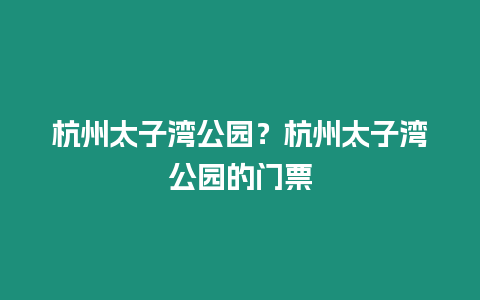 杭州太子灣公園？杭州太子灣公園的門票