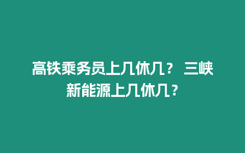 高鐵乘務(wù)員上幾休幾？ 三峽新能源上幾休幾？