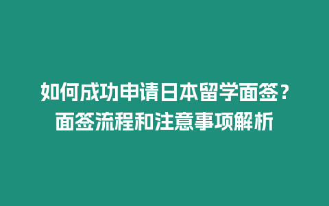 如何成功申請(qǐng)日本留學(xué)面簽？面簽流程和注意事項(xiàng)解析