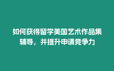 如何獲得留學(xué)美國(guó)藝術(shù)作品集輔導(dǎo)，并提升申請(qǐng)競(jìng)爭(zhēng)力