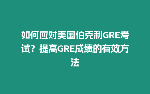 如何應(yīng)對(duì)美國伯克利GRE考試？提高GRE成績(jī)的有效方法