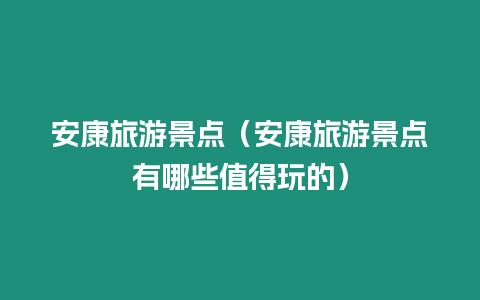 安康旅游景點(diǎn)（安康旅游景點(diǎn)有哪些值得玩的）