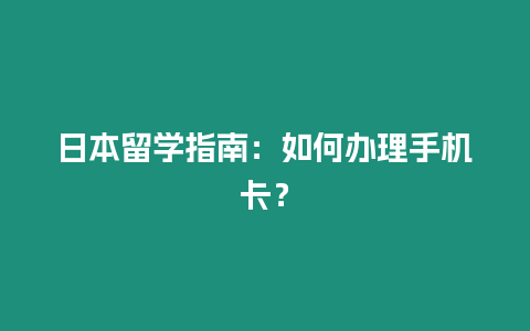 日本留學(xué)指南：如何辦理手機(jī)卡？