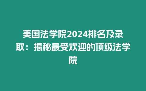 美國法學(xué)院2024排名及錄取：揭秘最受歡迎的頂級法學(xué)院