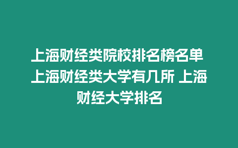 上海財(cái)經(jīng)類(lèi)院校排名榜名單 上海財(cái)經(jīng)類(lèi)大學(xué)有幾所 上海財(cái)經(jīng)大學(xué)排名