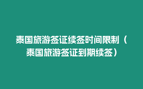 泰國(guó)旅游簽證續(xù)簽時(shí)間限制（泰國(guó)旅游簽證到期續(xù)簽）