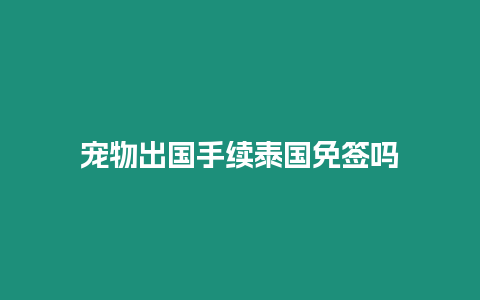 寵物出國(guó)手續(xù)泰國(guó)免簽嗎
