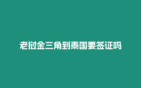 老撾金三角到泰國(guó)要簽證嗎