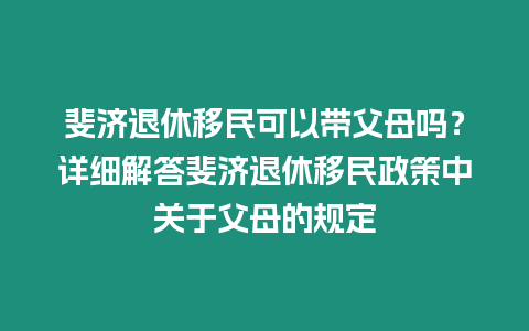 斐濟退休移民可以帶父母嗎？詳細解答斐濟退休移民政策中關于父母的規定
