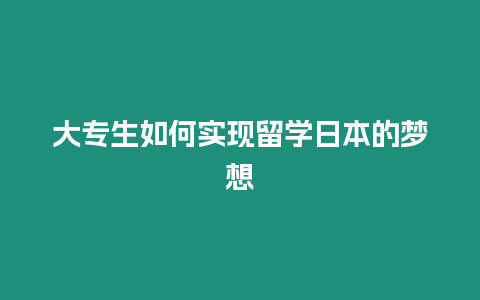 大專生如何實(shí)現(xiàn)留學(xué)日本的夢(mèng)想
