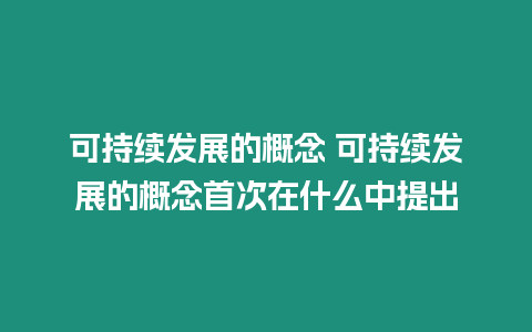 可持續發展的概念 可持續發展的概念首次在什么中提出