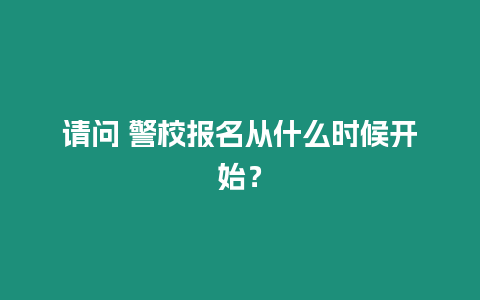 請(qǐng)問(wèn) 警校報(bào)名從什么時(shí)候開(kāi)始？