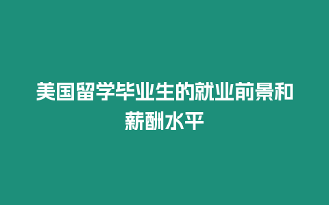 美國留學(xué)畢業(yè)生的就業(yè)前景和薪酬水平