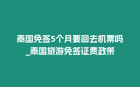 泰國免簽5個月要回去機票嗎_泰國旅游免簽證費政策
