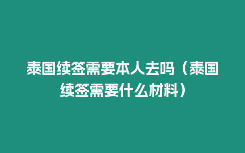 泰國續簽需要本人去嗎（泰國續簽需要什么材料）