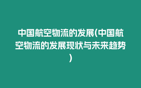 中國(guó)航空物流的發(fā)展(中國(guó)航空物流的發(fā)展現(xiàn)狀與未來(lái)趨勢(shì))