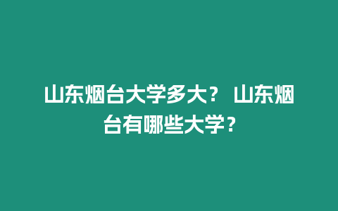 山東煙臺大學多大？ 山東煙臺有哪些大學？