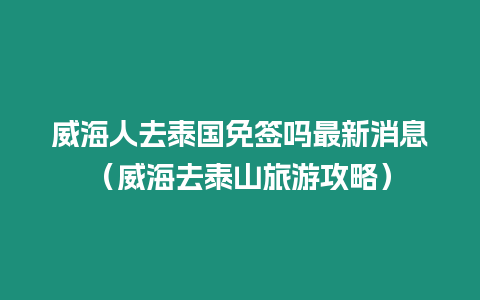 威海人去泰國(guó)免簽嗎最新消息（威海去泰山旅游攻略）