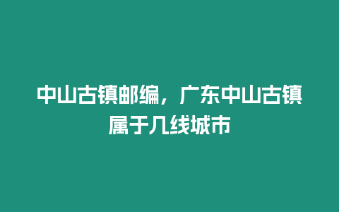 中山古鎮郵編，廣東中山古鎮屬于幾線城市