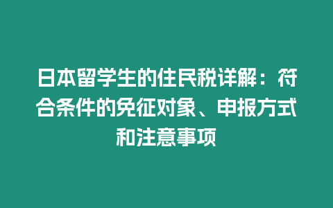日本留學(xué)生的住民稅詳解：符合條件的免征對(duì)象、申報(bào)方式和注意事項(xiàng)