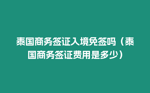 泰國商務(wù)簽證入境免簽嗎（泰國商務(wù)簽證費(fèi)用是多少）