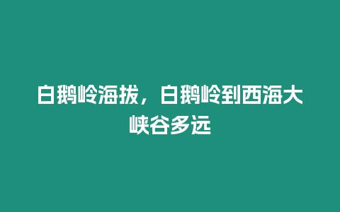 白鵝嶺海拔，白鵝嶺到西海大峽谷多遠