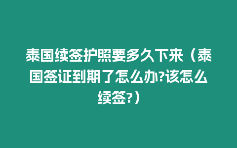 泰國續簽護照要多久下來（泰國簽證到期了怎么辦?該怎么續簽?）