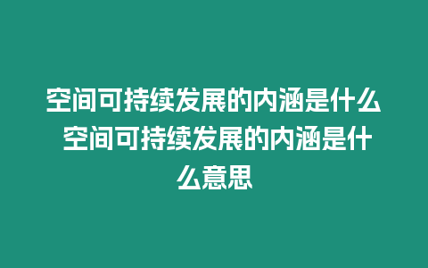 空間可持續(xù)發(fā)展的內(nèi)涵是什么 空間可持續(xù)發(fā)展的內(nèi)涵是什么意思