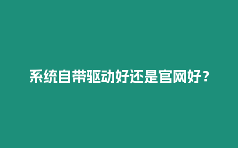 系統自帶驅動好還是官網好？
