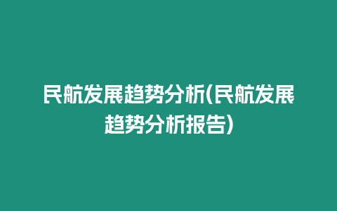 民航發(fā)展趨勢分析(民航發(fā)展趨勢分析報告)