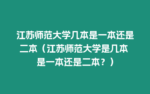 江蘇師范大學幾本是一本還是二本（江蘇師范大學是幾本 是一本還是二本？）